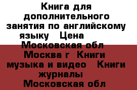 Книга для дополнительного занятия по английскому языку › Цена ­ 200 - Московская обл., Москва г. Книги, музыка и видео » Книги, журналы   . Московская обл.